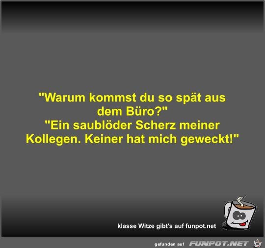 Warum kommst du so spät aus dem Büro? Warum kommst du so spät aus dem Büro?