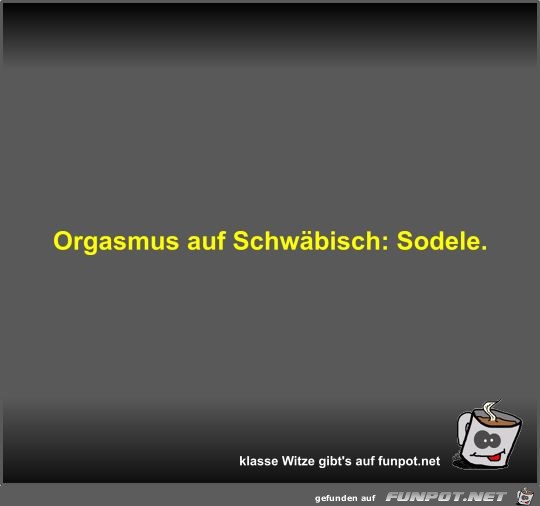 Orgasmus auf Schwäbisch Orgasmus auf Schwäbisch