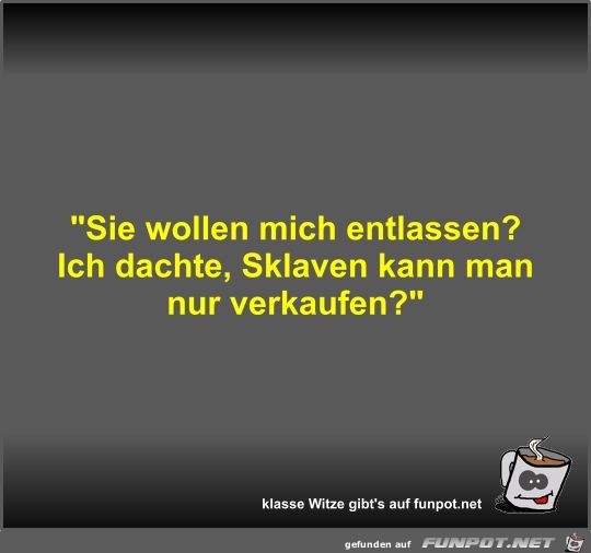 Sie wollen mich entlassen? Sie wollen mich entlassen?