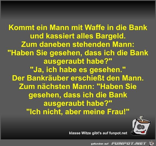 Kommt ein Mann mit Waffe in die Bank und kassiert alles... Kommt ein Mann mit Waffe in die Bank und kassiert alles...
