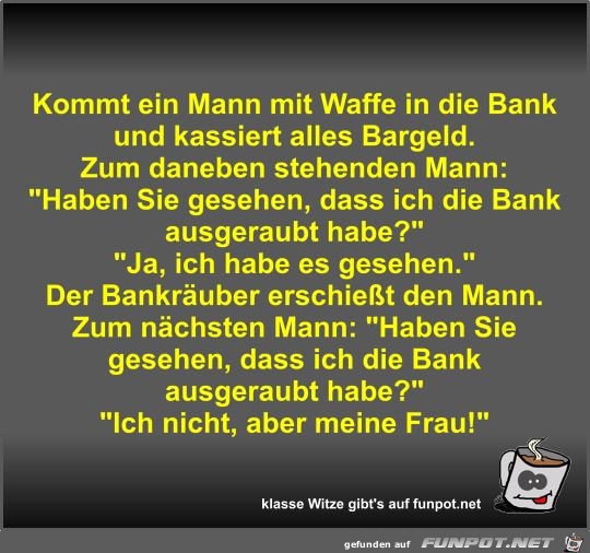 Kommt ein Mann mit Waffe in die Bank und kassiert alles...