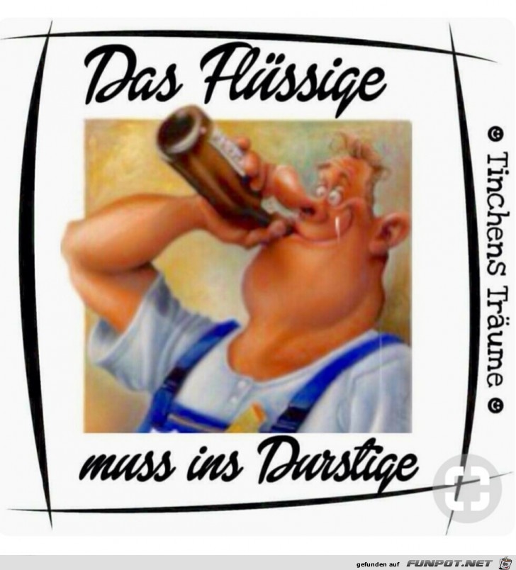 Das Flüssige muss ins Durstige Das Flüssige muss ins Durstige