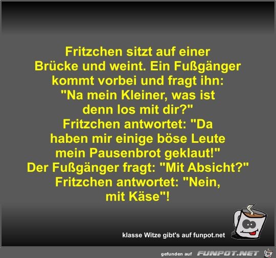 Fritzchen sitzt auf einer Brücke und weint Fritzchen sitzt auf einer Brücke und weint