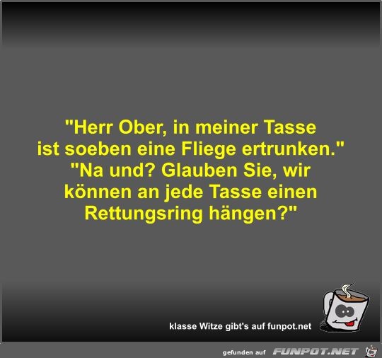 Herr Ober, in meiner Tasse ist soeben eine Fliege ertrunken Herr Ober, in meiner Tasse ist soeben eine Fliege ertrunken
