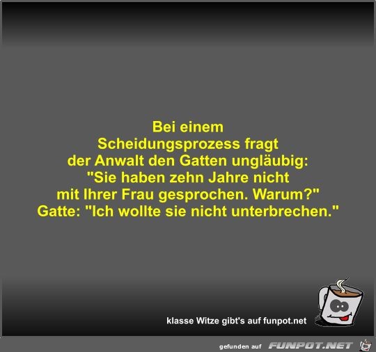 Bei einem Scheidungsprozess fragt der Anwalt den Gatten... Bei einem Scheidungsprozess fragt der Anwalt den Gatten...