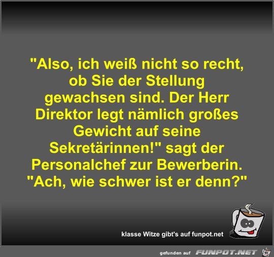 Also, ich weiß nicht so recht, ob Sie der Stellung... Also, ich weiß nicht so recht, ob Sie der Stellung...