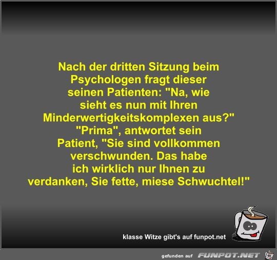Nach der dritten Sitzung beim Psychologen fragt dieser... Nach der dritten Sitzung beim Psychologen fragt dieser...
