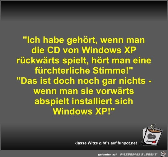 Ich habe gehrt, wenn man die CD von Windows XP rckwrts