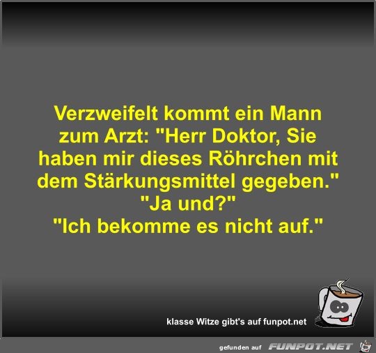 Verzweifelt kommt ein Mann zum Arzt Verzweifelt kommt ein Mann zum Arzt