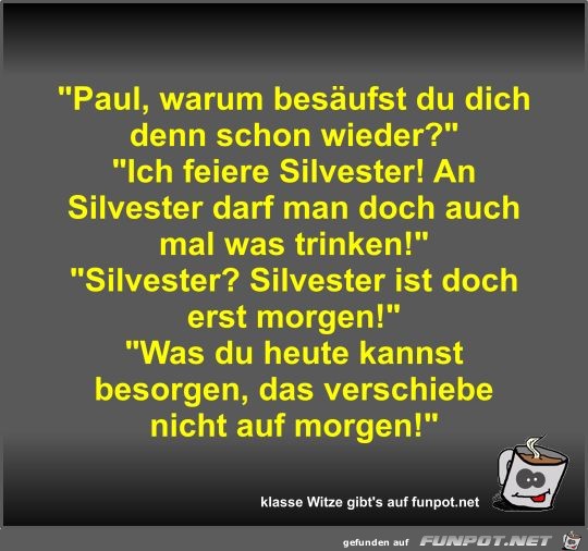 Paul, warum besäufst du dich denn schon wieder? Paul, warum besäufst du dich denn schon wieder?