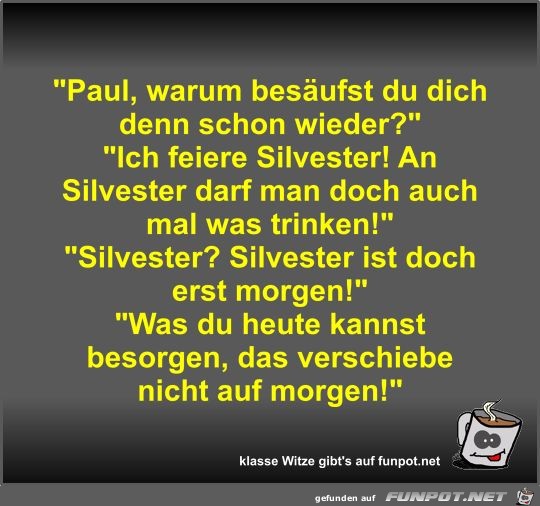 Paul, warum besufst du dich denn schon wieder?