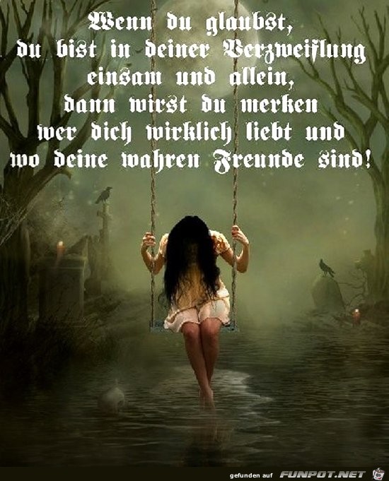 wer deine wahren Freunde sind.....