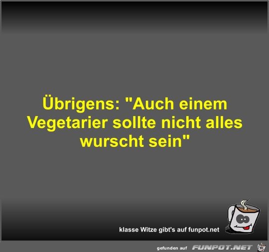 Übrigens: Auch einem Vegetarier sollte nicht alles wurscht Übrigens: Auch einem Vegetarier sollte nicht alles wurscht