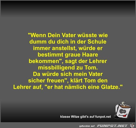Wenn Dein Vater wüsste wie dumm du dich in der Schule... Wenn Dein Vater wüsste wie dumm du dich in der Schule...