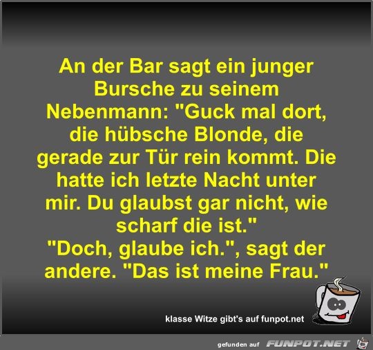 An der Bar sagt ein junger Bursche zu seinem Nebenmann An der Bar sagt ein junger Bursche zu seinem Nebenmann