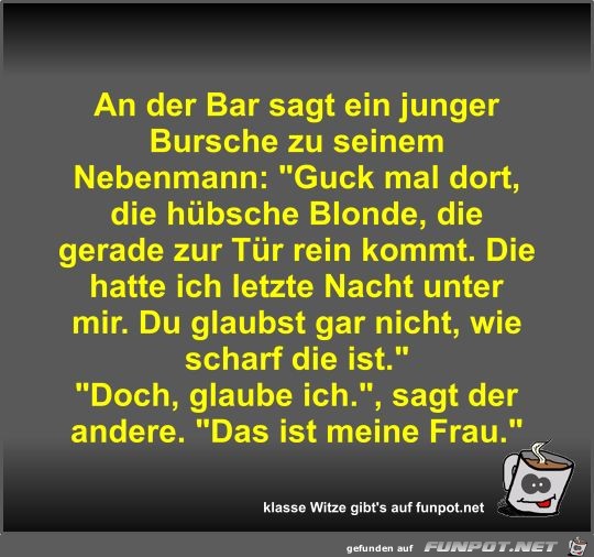 An der Bar sagt ein junger Bursche zu seinem Nebenmann