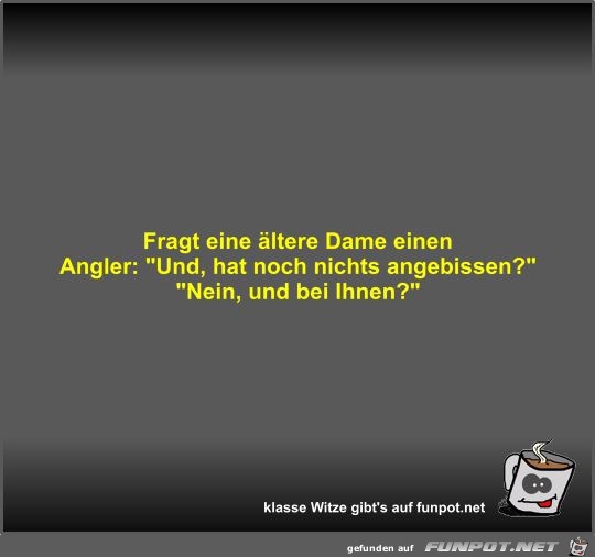 Fragt eine ältere Dame einen Angler Fragt eine ältere Dame einen Angler