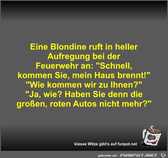 Eine Blondine ruft in heller Aufregung bei der Feuerwehr an Eine Blondine ruft in heller Aufregung bei der Feuerwehr an