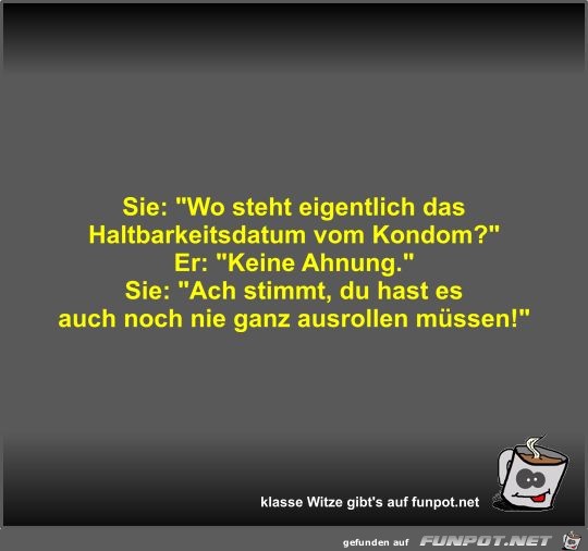 Sie: Wo steht eigentlich das Haltbarkeitsdatum vom Kondom? Sie: Wo steht eigentlich das Haltbarkeitsdatum vom Kondom?