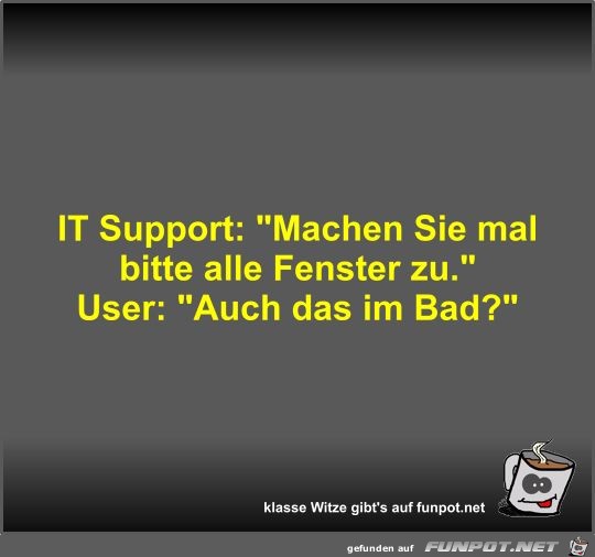 IT Support: Machen Sie mal bitte alle Fenster zu IT Support: Machen Sie mal bitte alle Fenster zu
