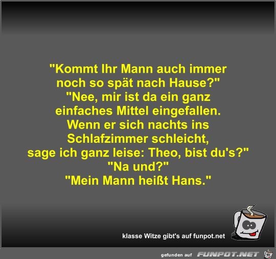 Kommt Ihr Mann auch immer noch so spät nach Hause? Kommt Ihr Mann auch immer noch so spät nach Hause?