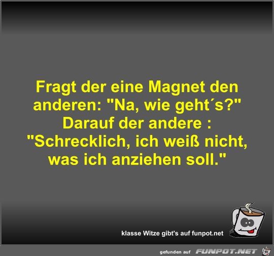 Fragt der eine Magnet den anderen Fragt der eine Magnet den anderen