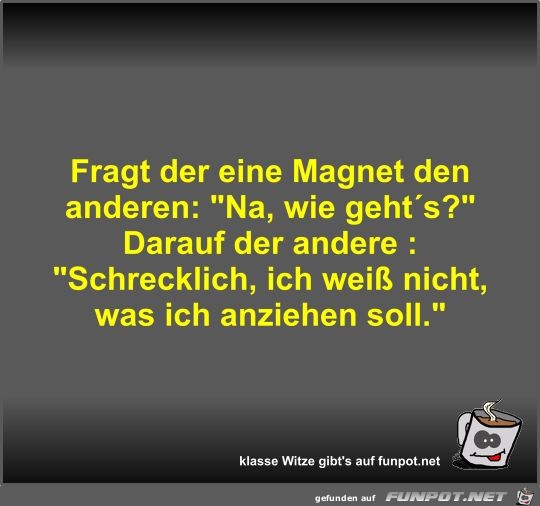 Fragt der eine Magnet den anderen