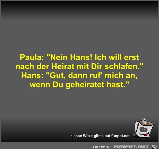 Paula: Nein Hans! Ich will erst nach der Heirat mit Dir...