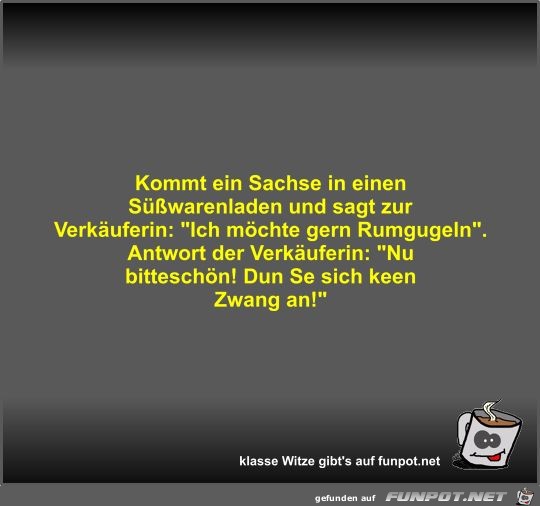 Kommt ein Sachse in einen Süßwarenladen und sagt zur... Kommt ein Sachse in einen Süßwarenladen und sagt zur...