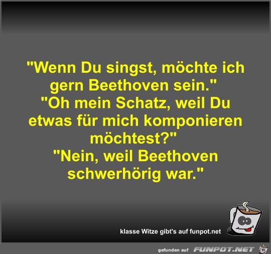 Wenn Du singst, mchte ich gern Beethoven sein