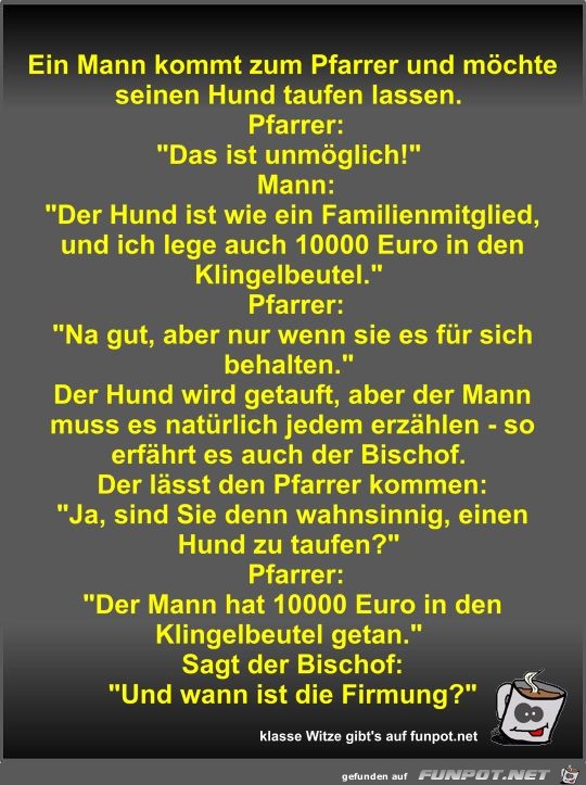 Ein Mann kommt zum Pfarrer und möchte seinen Hund taufen... Ein Mann kommt zum Pfarrer und möchte seinen Hund taufen...