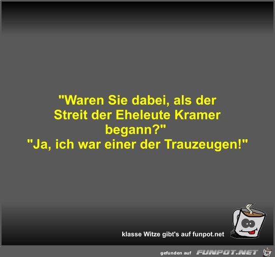 Waren Sie dabei, als der Streit der Eheleute Kramer begann? Waren Sie dabei, als der Streit der Eheleute Kramer begann?