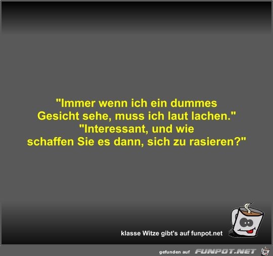 Immer wenn ich ein dummes Gesicht sehe Immer wenn ich ein dummes Gesicht sehe