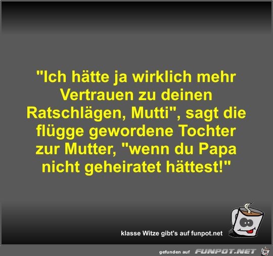 Ich hätte ja wirklich mehr Vertrauen zu deinen Ratschlägen Ich hätte ja wirklich mehr Vertrauen zu deinen Ratschlägen