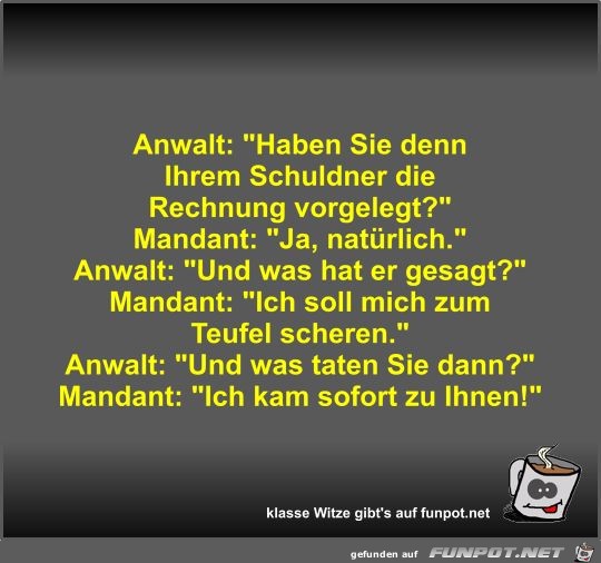 Anwalt: Haben Sie denn Ihrem Schuldner die Rechnung... Anwalt: Haben Sie denn Ihrem Schuldner die Rechnung...