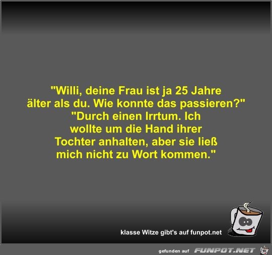 Willi, deine Frau ist ja 25 Jahre lter als du