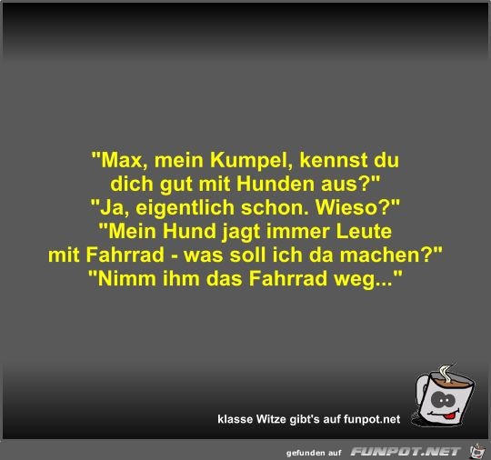 Max, mein Kumpel, kennst du dich gut mit Hunden aus? Max, mein Kumpel, kennst du dich gut mit Hunden aus?