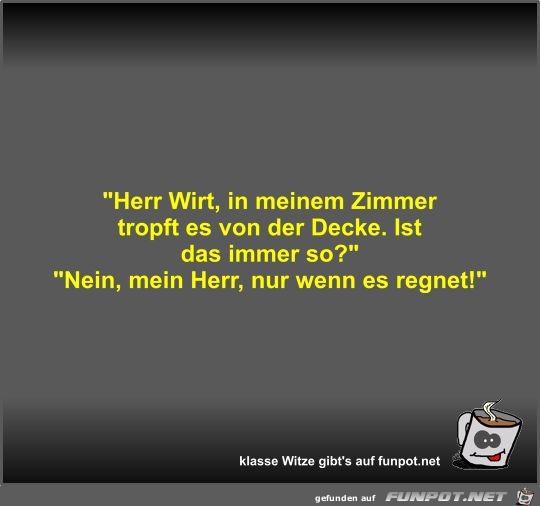 Herr Wirt, in meinem Zimmer tropft es von der Decke Herr Wirt, in meinem Zimmer tropft es von der Decke