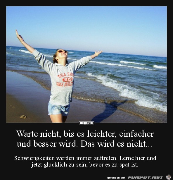 warte nicht, bis es leichter,..... warte nicht, bis es leichter,.....