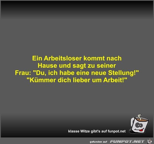 Ein Arbeitsloser kommt nach Hause und sagt zu seiner Frau Ein Arbeitsloser kommt nach Hause und sagt zu seiner Frau