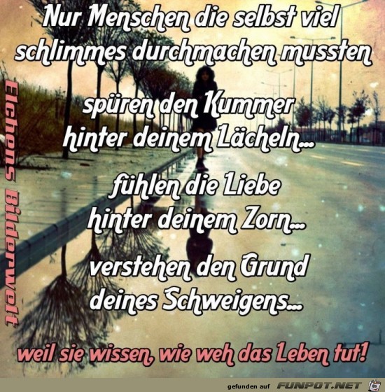 nur Menschen, die selbst viel schlimmes durchgemacht haben.. nur Menschen, die selbst viel schlimmes durchgemacht haben..