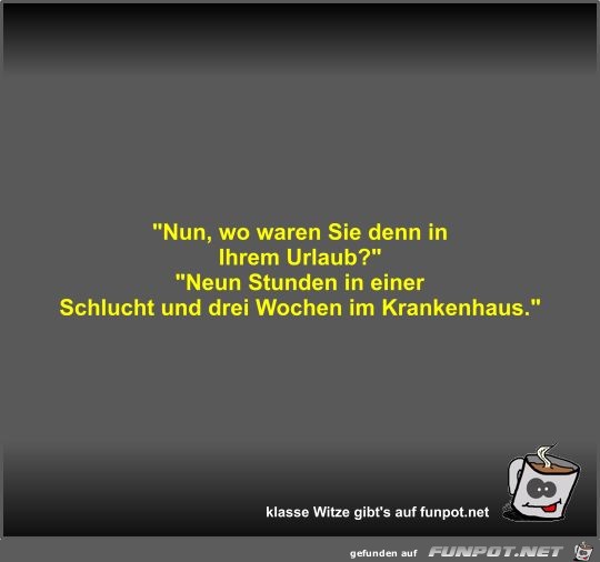 Nun, wo waren Sie denn in Ihrem Urlaub?