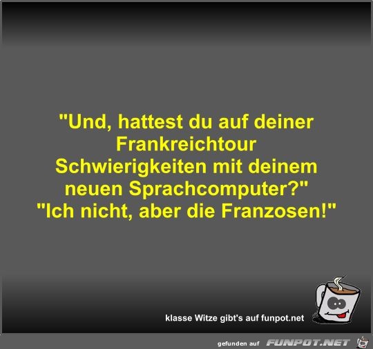 Und, hattest du auf deiner Frankreichtour Schwierigkeiten Und, hattest du auf deiner Frankreichtour Schwierigkeiten