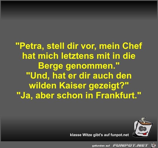 Petra, stell dir vor, mein Chef hat mich letztens mit in... Petra, stell dir vor, mein Chef hat mich letztens mit in...