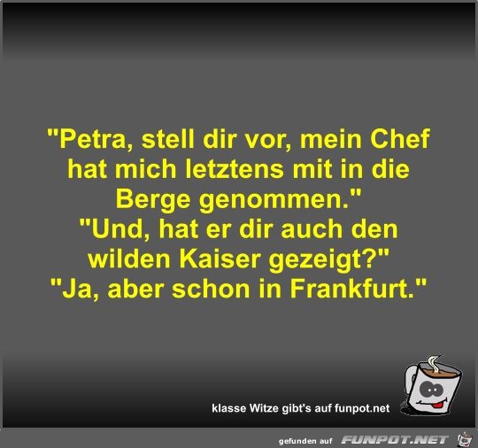 Petra, stell dir vor, mein Chef hat mich letztens mit in...