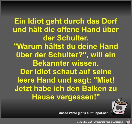 Ein Idiot geht durch das Dorf und hlt die offene Hand ber