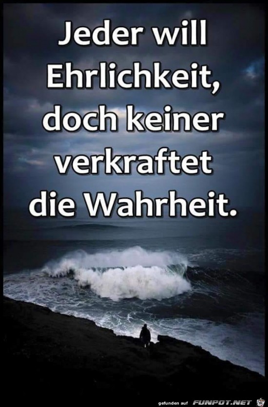 jeder will Ehrlichkeit...... jeder will Ehrlichkeit......