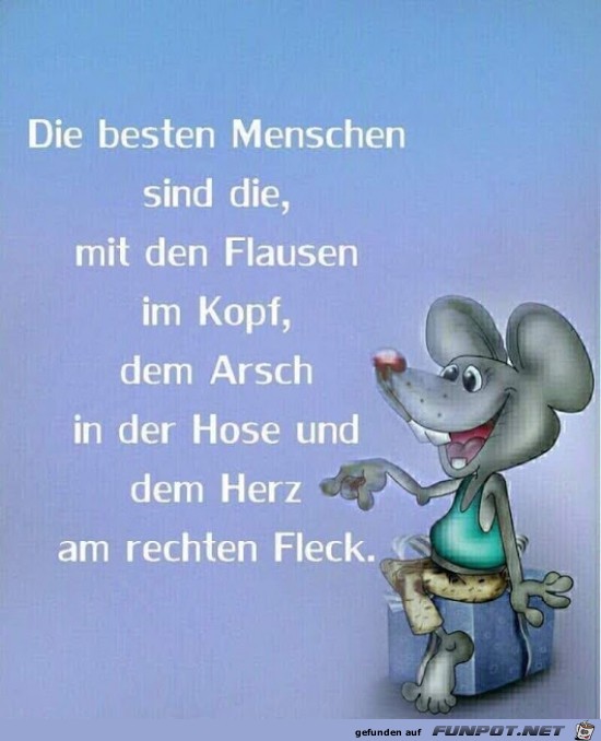 die besten Menschen sind die.........