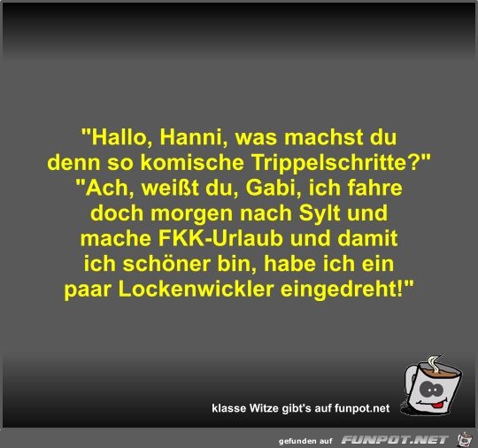 Hallo, Hanni, was machst du denn so komische... Hallo, Hanni, was machst du denn so komische...