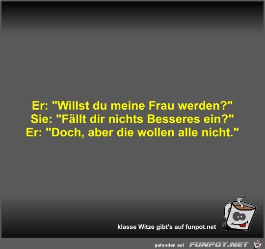 Er: Willst du meine Frau werden? Er: Willst du meine Frau werden?